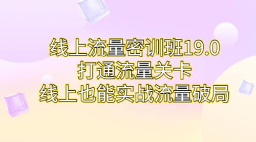 【副业项目7131期】线上流量密训班19.0，打通流量关卡，线上也能实战流量破局-掘金计划
