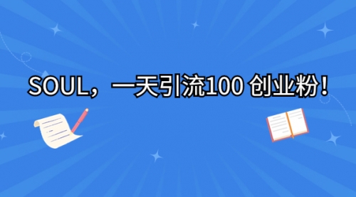 【副业项目7135期】SOUL，一天引流100 创业粉！-掘金计划