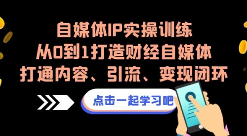 【副业项目7146期】自媒体IP实操训练，从0到1打造财经自媒体，打通内容、引流、变现闭环-掘金计划