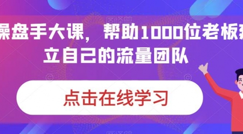 【副业项目7158期】IP-操盘手大课，帮助1000位老板建立自己的流量团队-掘金计划