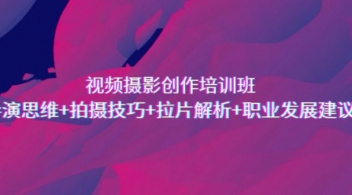 【副业项目7172期】视频摄影创作培训班，导演思维+拍摄技巧+拉片解析+职业发展建议-掘金计划