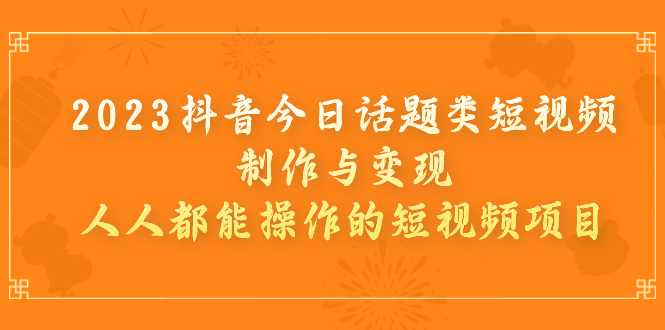 【副业项目7255期】2023抖音今日话题类短视频制作与变现，人人都能操作的短视频项目-掘金计划