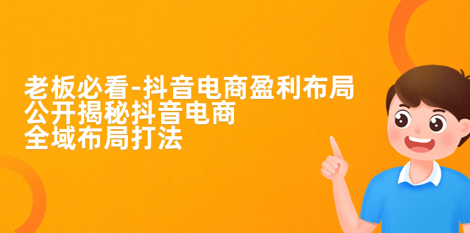 【副业项目7325期】老板必学-抖音电商-盈利布局，公开揭秘抖音电商全域布局打法-掘金计划