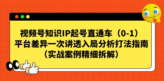 【副业项目7329期】视频号-知识IP起号直通车（0-1）平台差异一次讲透入局分析打法指南-掘金计划