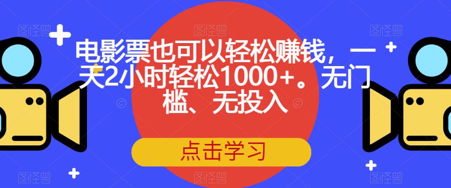 【副业项目7337期】电影票也可以轻松赚钱，一天2小时轻松1000+。无门槛、无投入【揭秘】-掘金计划