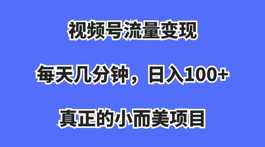 【副业项目7352期】视频号流量变现，每天几分钟，收入100+，真正的小而美项目-掘金计划