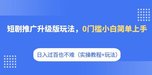 【副业项目7363期】短剧推广升级版玩法，0门槛小白简单上手，日入过百也不难（实操教程+玩法）-掘金计划