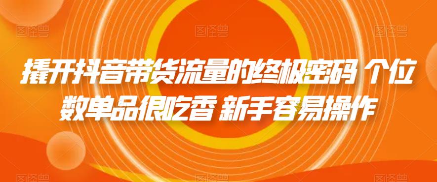 【副业项目7365期】撬开抖音带货流量的终极密码 个位数单品很吃香 新手容易操作-掘金计划