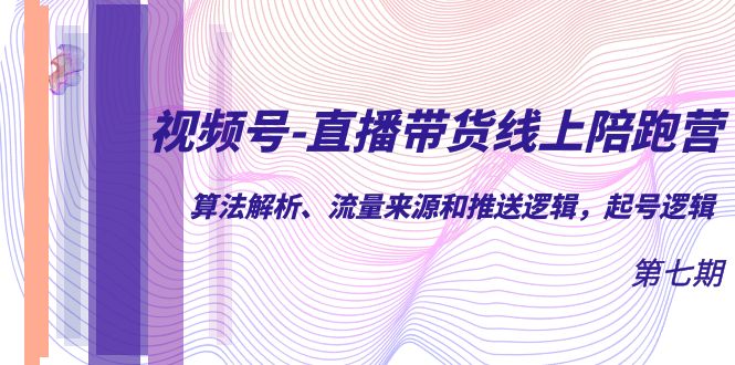 【副业项目7371期】视频号-直播带货线上陪跑营第7期：算法解析、流量来源和推送逻辑，起号逻辑-掘金计划