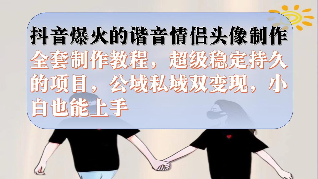 【副业项目7373期】抖音爆火的谐音情侣头像制作全套制作教程，超级稳定持久，公域私域双变现-掘金计划