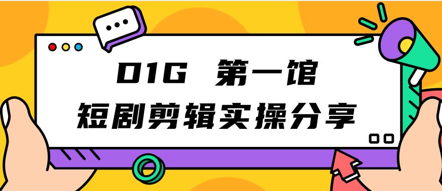【副业项目7383期】D1G第一馆短剧剪辑实操分享，看完就能执行，项目不复杂-掘金计划