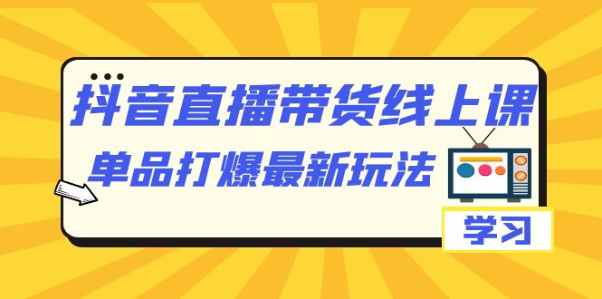 【副业项目7399期】抖音·直播带货线上课，单品打爆最新玩法（12节课）-掘金计划