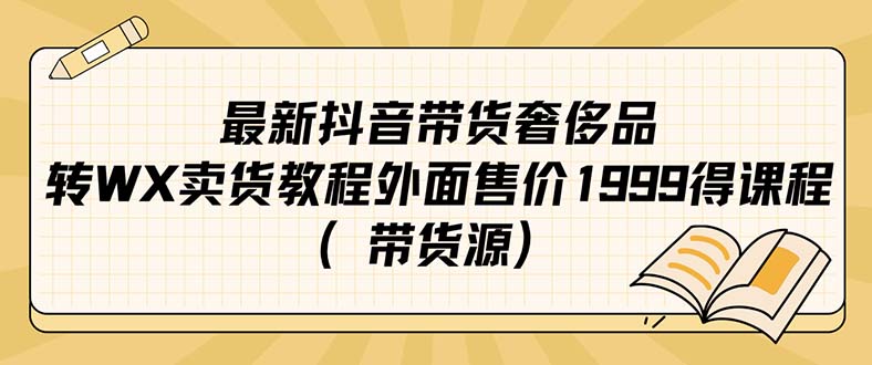 【副业项目7403期】最新抖音奢侈品转微信卖货教程外面售价1999的课程（带货源）-掘金计划