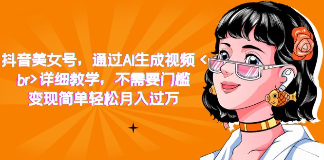 【副业项目7407期】抖音美女号，通过AI生成视频，详细教学，不需要门槛，变现简单轻松月入过万-掘金计划