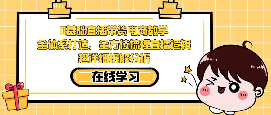 【副业项目7423期】0基础直播带货电商教学：全体系打造，全方位梳理直播逻辑，超详细拆解分析-掘金计划