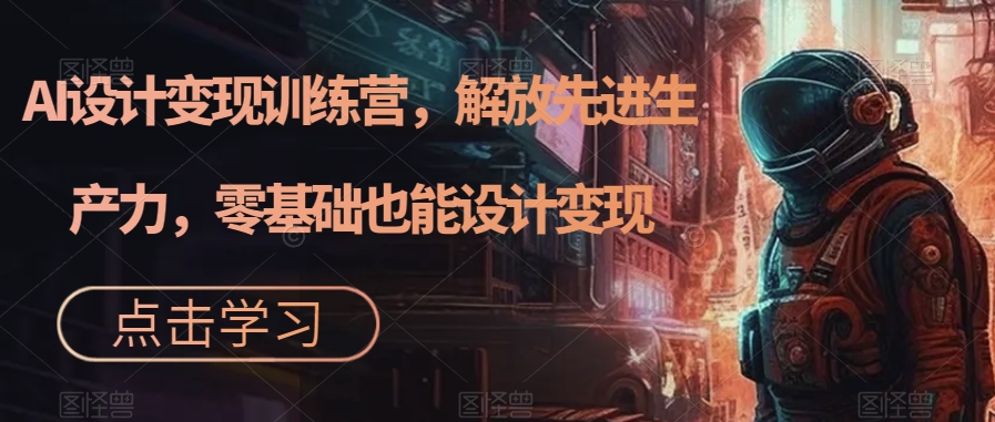 【副业项目7429期】AI设计变现特训营，解放先进生产力，0基础也能设计变现（22节完结）-掘金计划