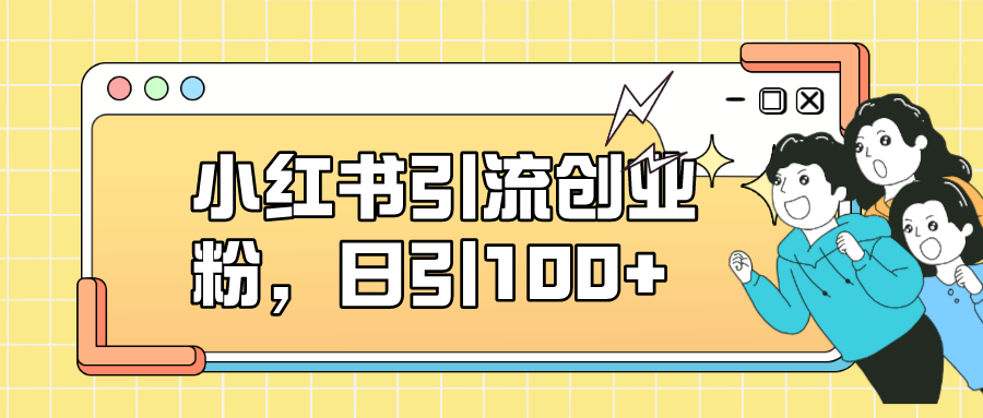 【副业项目7434期】小红书引流创业粉，日引100+，小白可上手，可矩阵操作-掘金计划