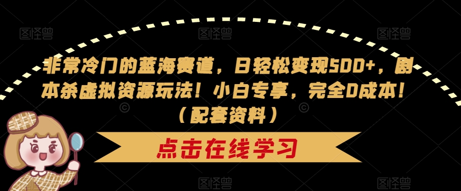 【副业项目7439期】非常冷门的蓝海赛道，日轻松变现500+，剧本杀虚拟资源玩法！小白专享，完全0成本！（配套资料）-掘金计划