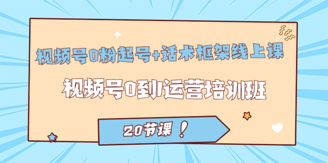 【副业项目7445期】视频号·0粉起号+话术框架线上课：视频号0到1运营培训班（20节课）-掘金计划