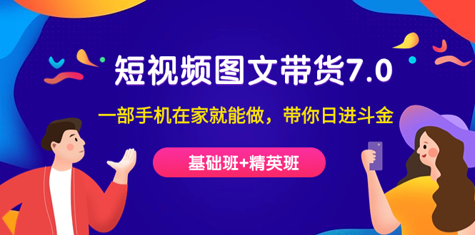 【副业项目7446期】短视频-图文带货7.0（基础班+精英班）一部手机在家就能做，带你日进斗金-掘金计划