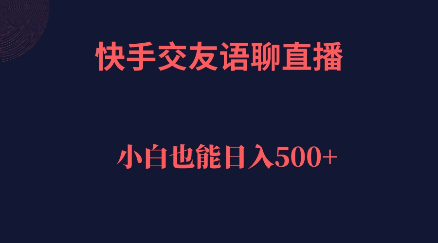 【副业项目7451期】快手交友语聊直播，轻松日入500＋-掘金计划