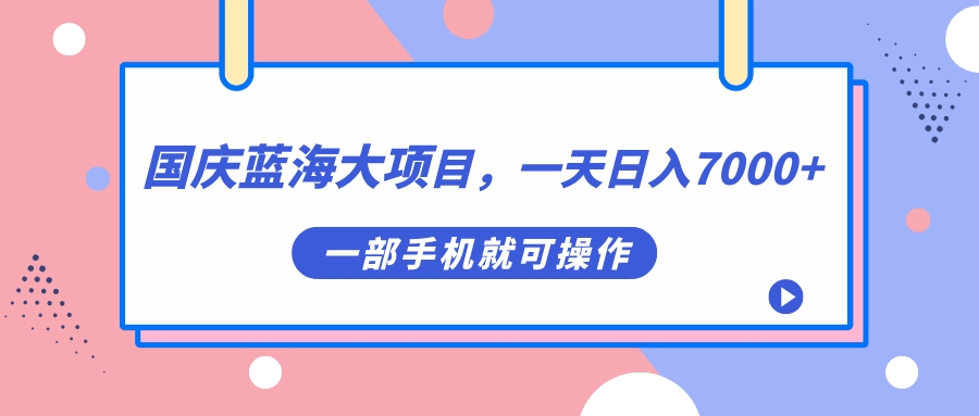 【副业项目7453期】国庆蓝海大项目，一天日入7000+，一部手机就可操作-掘金计划