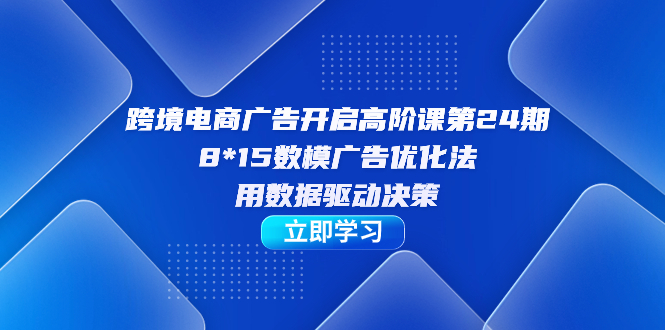 【副业项目7454期】跨境电商-广告开启高阶课第24期，8*15数模广告优化法，用数据驱动决策-掘金计划