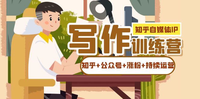 【副业项目7457期】知乎-自媒体IP写作实操训练营：如何做知乎+公众号+涨粉+持续运营！-掘金计划