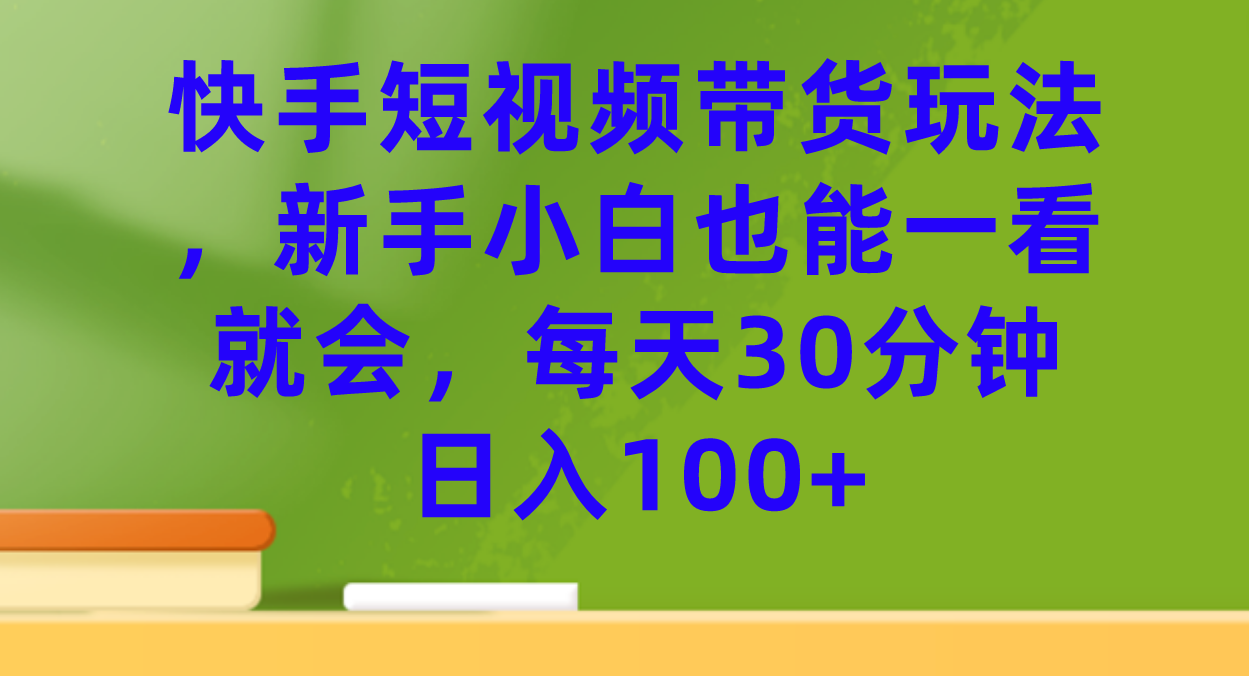 【副业项目7461期】快手短视频带货玩法，新手小白也能一看就会，每天30分钟日入100+-掘金计划