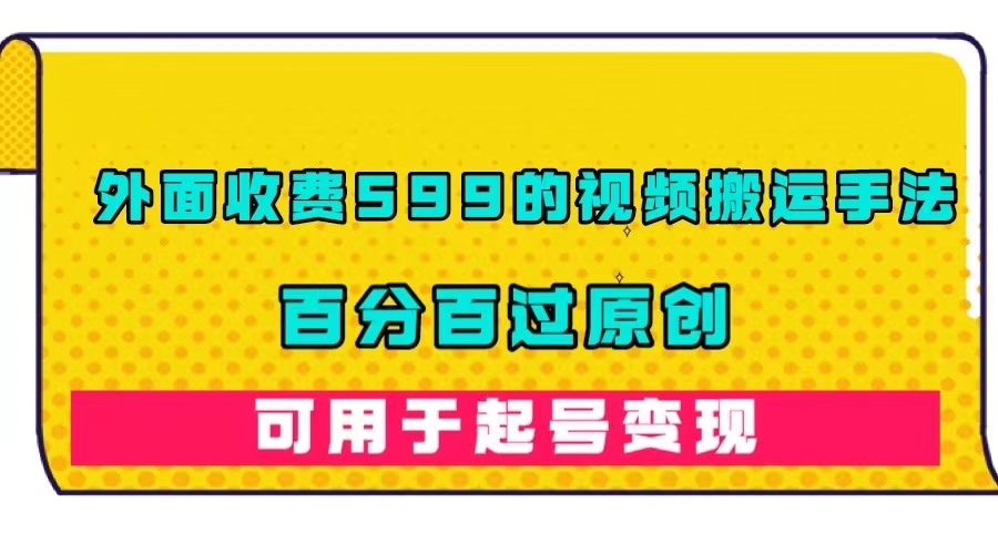 【副业项目7463期】外面收费599的视频搬运手法，百分百过原创，可用起号变现-掘金计划