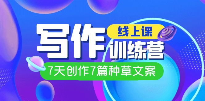 【副业项目7468期】线上创作写作训练营，7天创作7篇种草文案（7节直播课）-掘金计划