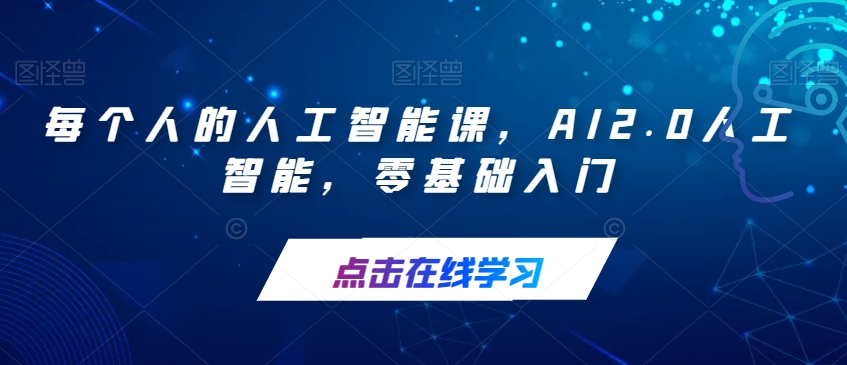 【副业项目7487期】每个人的人工智能课，AI2.0人工智能，零基础入门-掘金计划