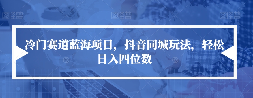 【副业项目7491期】冷门赛道蓝海项目，抖音同城玩法，轻松日入四位数【揭秘】-掘金计划