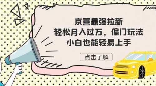 【副业项目7193期】京喜最强拉新，轻松月入过万，偏门玩法，小白也能轻易上手-掘金计划