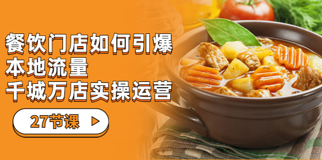 【副业项目7198期】餐饮门店-如何引爆本地流量，千城万店实操运营-掘金计划