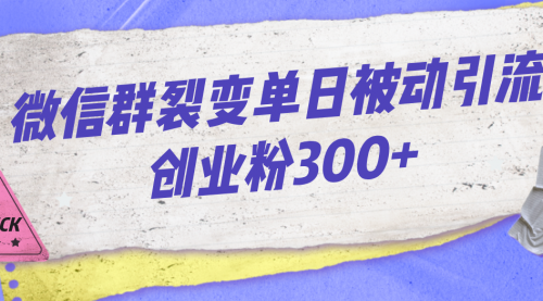 【副业项目7202期】微信群裂变单日被动引流创业粉300+-掘金计划
