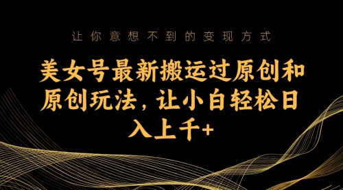 【副业项目7224期】美女号最新搬运过原创和原创玩法，让小白轻松日入上千+-掘金计划