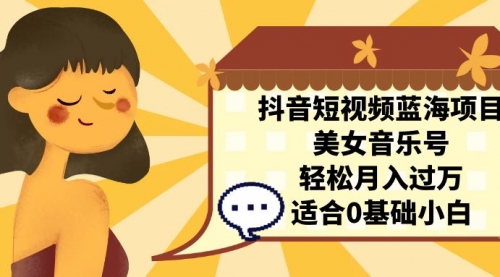 【副业项目7232期】抖音短视频蓝海项目，美女音乐号，轻松月入过万-掘金计划