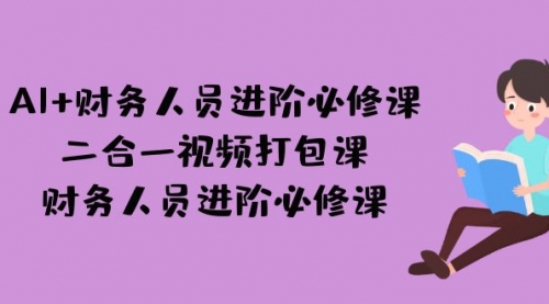 【副业项目7243期】AI + 财务人员进阶必修课二合一视频打包课，财务人员进阶必修课-掘金计划