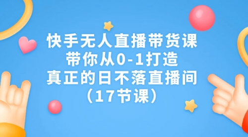【副业项目7259期】快手无人直播带货课，带你从0-1打造，真正的日不落直播间-掘金计划