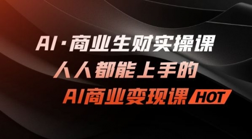 【副业项目7268期】AI·商业生财实操课：人人都能上手的AI·商业变现课-掘金计划