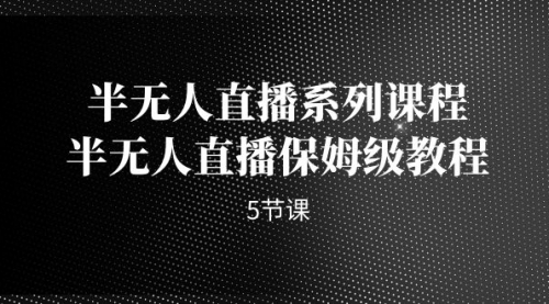 【副业项目7274期】半无人直播系列课程，半无人直播保姆级教程-掘金计划