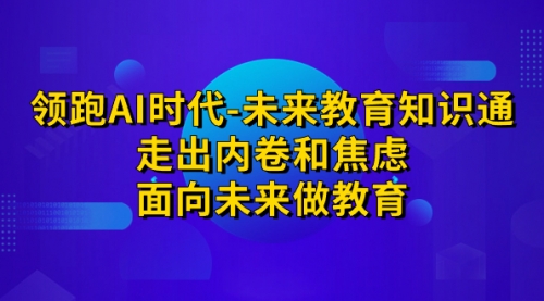 【副业项目7289期】领跑·AI时代-未来教育·知识通：走出内卷和焦虑-掘金计划