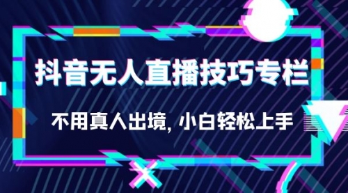 【副业项目7306期】抖音无人直播技巧专栏，不用真人出境，小白轻松上手（27节）-掘金计划