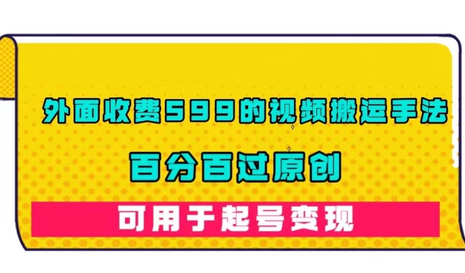 【副业项目7509期】外面收费599的视频搬运手法，百分百过原创，可用起号变现【揭秘】-掘金计划