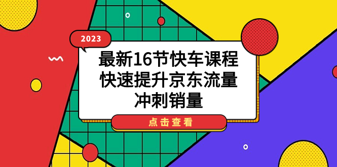 【副业项目7516期】2023最新16节快车课程，快速提升京东流量，冲刺销量-掘金计划