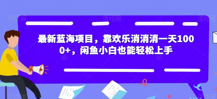 【副业项目7525期】最新蓝海项目，靠欢乐消消消一天1000+，闲鱼小白也能轻松上手【揭秘】-掘金计划