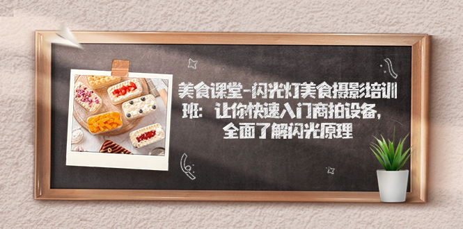 【副业项目7531期】美食课堂-闪光灯美食摄影培训班：让你快速入门商拍设备，全面了解闪光原理-掘金计划