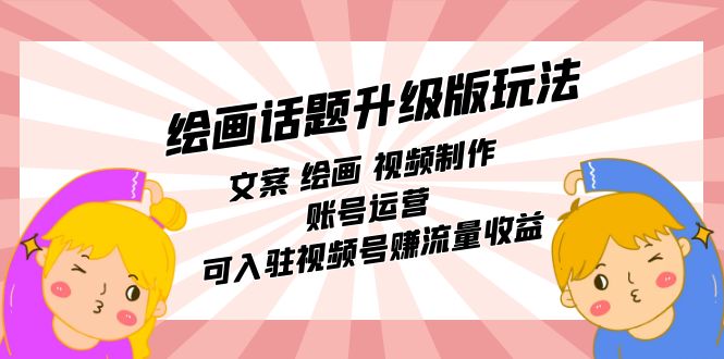 【副业项目7567期】绘画话题升级版玩法：文案 绘画 视频制作 账号运营 可入驻视频号赚流量收益-掘金计划