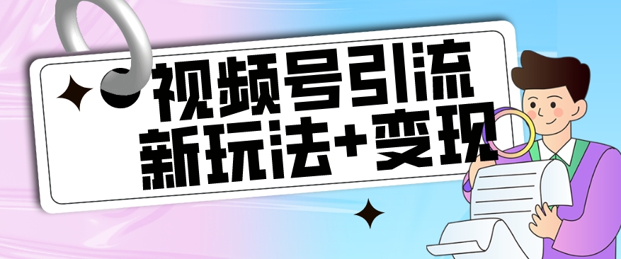 【副业项目7609期】【玩法揭秘】视频号引流新玩法+变现思路，本玩法不限流不封号-掘金计划